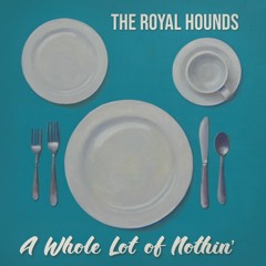 The Royal Hounds A Whole Lot Of Nothin